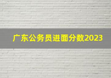 广东公务员进面分数2023