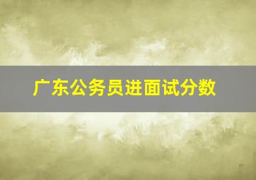 广东公务员进面试分数