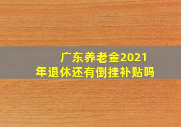 广东养老金2021年退休还有倒挂补贴吗