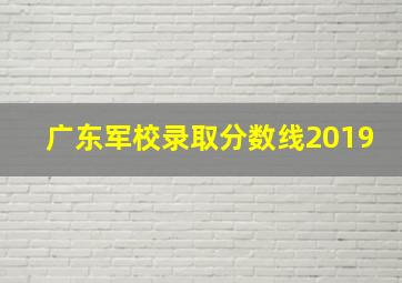 广东军校录取分数线2019