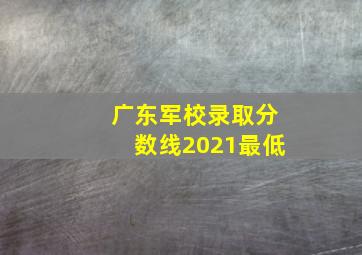 广东军校录取分数线2021最低