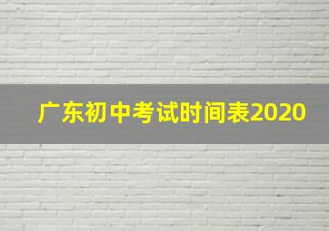 广东初中考试时间表2020