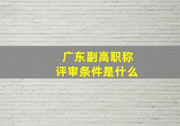 广东副高职称评审条件是什么