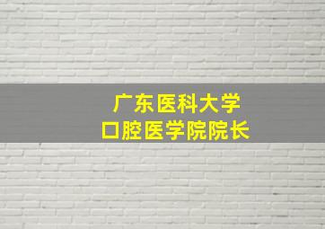 广东医科大学口腔医学院院长