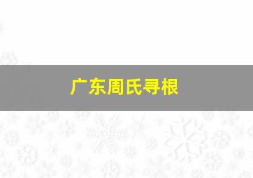 广东周氏寻根