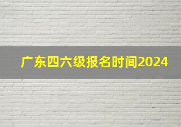 广东四六级报名时间2024