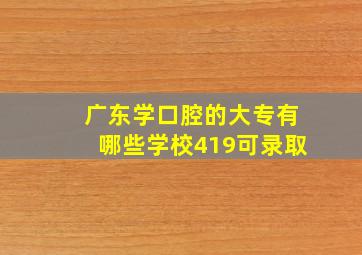 广东学口腔的大专有哪些学校419可录取