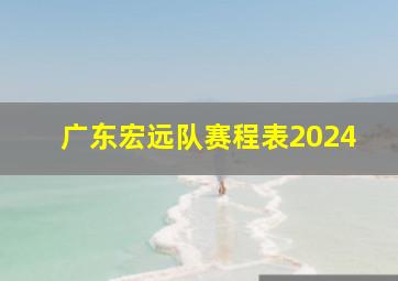 广东宏远队赛程表2024