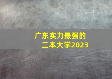 广东实力最强的二本大学2023