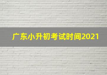 广东小升初考试时间2021