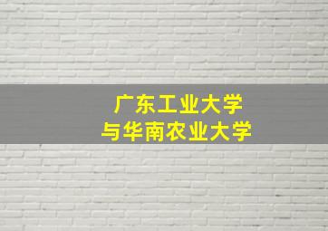 广东工业大学与华南农业大学