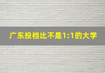 广东投档比不是1:1的大学