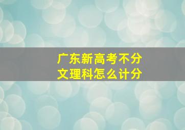 广东新高考不分文理科怎么计分