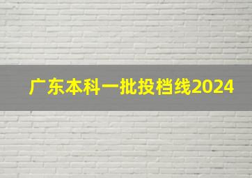 广东本科一批投档线2024