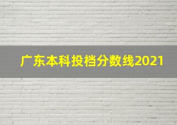 广东本科投档分数线2021