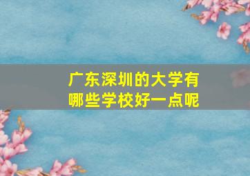 广东深圳的大学有哪些学校好一点呢