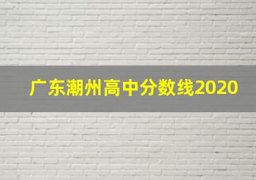 广东潮州高中分数线2020