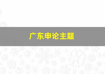 广东申论主题