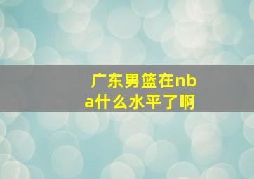 广东男篮在nba什么水平了啊