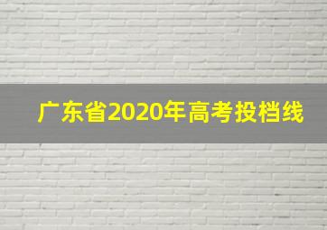 广东省2020年高考投档线