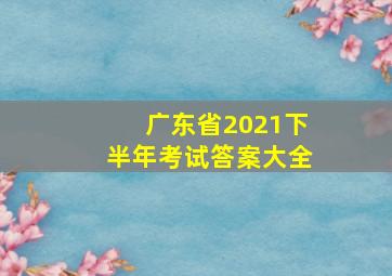 广东省2021下半年考试答案大全