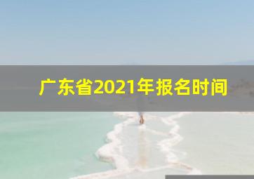 广东省2021年报名时间