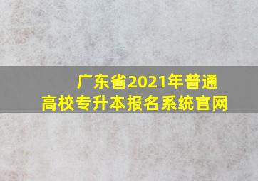 广东省2021年普通高校专升本报名系统官网