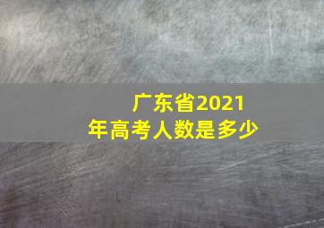 广东省2021年高考人数是多少