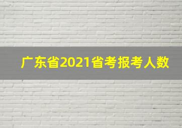 广东省2021省考报考人数