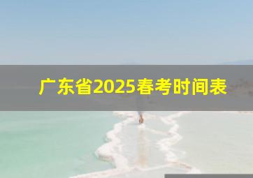 广东省2025春考时间表