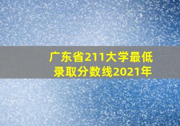 广东省211大学最低录取分数线2021年