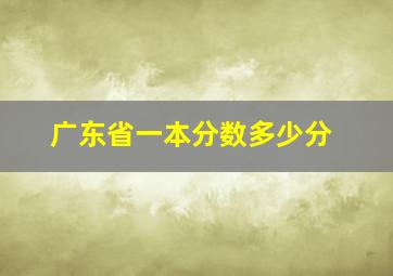 广东省一本分数多少分