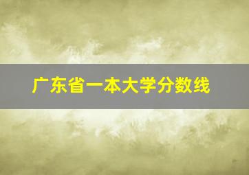 广东省一本大学分数线