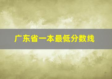 广东省一本最低分数线