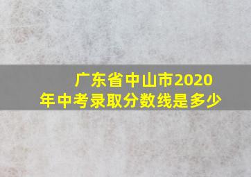 广东省中山市2020年中考录取分数线是多少