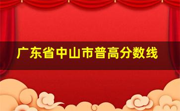 广东省中山市普高分数线