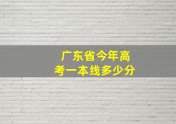 广东省今年高考一本线多少分