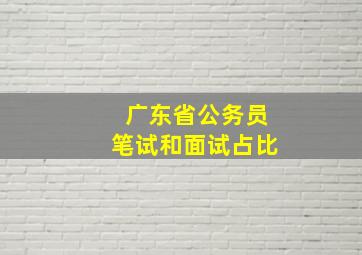 广东省公务员笔试和面试占比