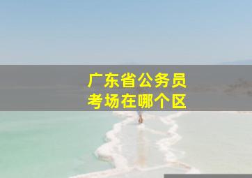 广东省公务员考场在哪个区