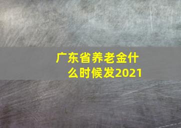 广东省养老金什么时候发2021