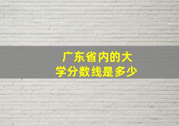 广东省内的大学分数线是多少