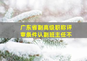 广东省副高级职称评审条件认副班主任不