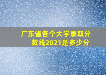 广东省各个大学录取分数线2021是多少分