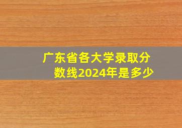 广东省各大学录取分数线2024年是多少