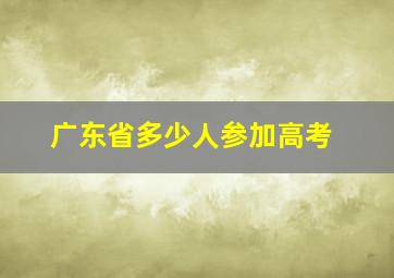 广东省多少人参加高考