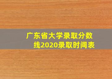 广东省大学录取分数线2020录取时间表