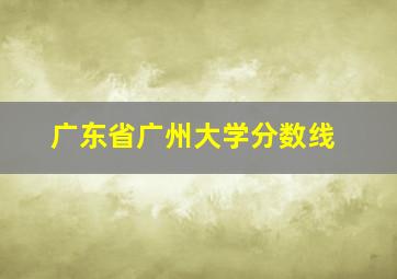 广东省广州大学分数线