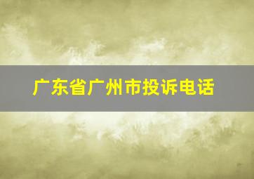 广东省广州市投诉电话