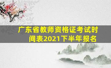 广东省教师资格证考试时间表2021下半年报名