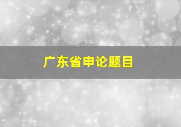 广东省申论题目